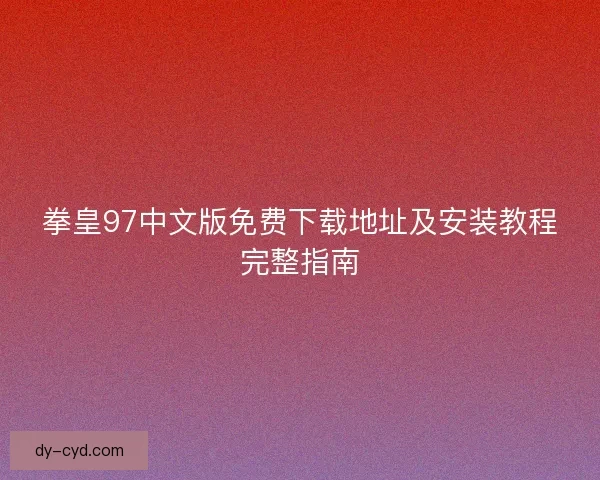 拳皇97中文版免费下载地址及安装教程完整指南