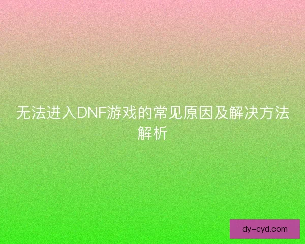 无法进入DNF游戏的常见原因及解决方法解析