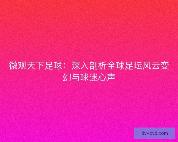 微观天下足球：深入剖析全球足坛风云变幻与球迷心声