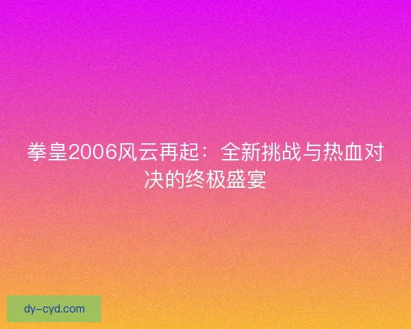 拳皇2006风云再起：全新挑战与热血对决的终极盛宴